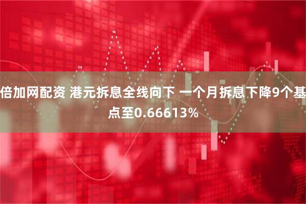 倍加网配资 港元拆息全线向下 一个月拆息下降9个基点至0.66613%